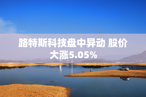 路特斯科技盘中异动 股价大涨5.05%