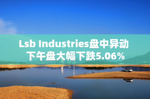 Lsb Industries盘中异动 下午盘大幅下跌5.06%