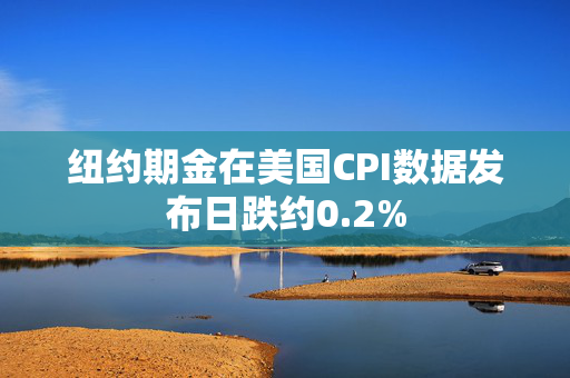 纽约期金在美国CPI数据发布日跌约0.2%