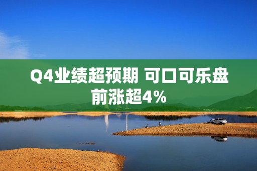 Q4业绩超预期 可口可乐盘前涨超4%