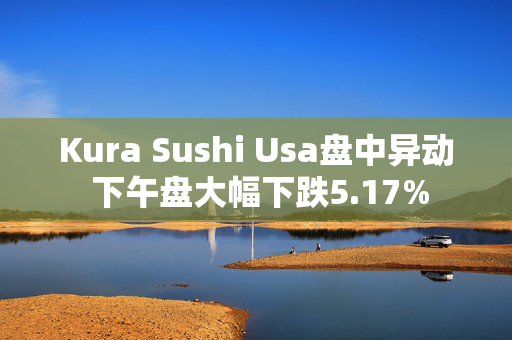 Kura Sushi Usa盘中异动 下午盘大幅下跌5.17%