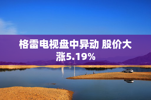 格雷电视盘中异动 股价大涨5.19%