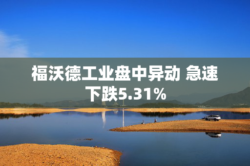 福沃德工业盘中异动 急速下跌5.31%