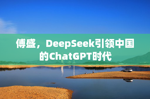 傅盛，DeepSeek引领中国的ChatGPT时代