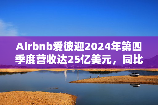 Airbnb爱彼迎2024年第四季度营收达25亿美元，同比增长12%