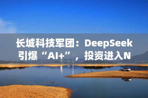 长城科技军团：DeepSeek引爆“AI+”，投资进入Next Level