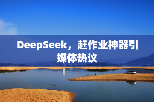 DeepSeek，赶作业神器引媒体热议