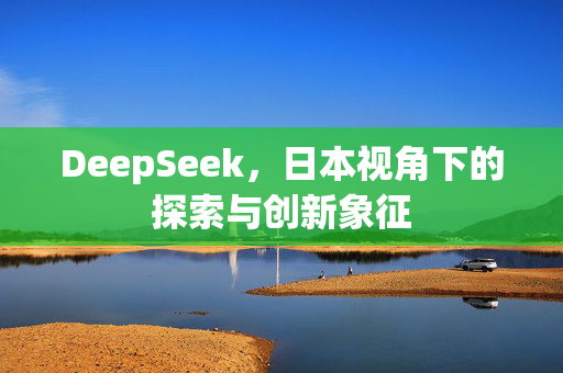 DeepSeek，日本视角下的探索与创新象征