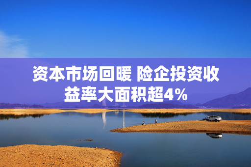 资本市场回暖 险企投资收益率大面积超4%