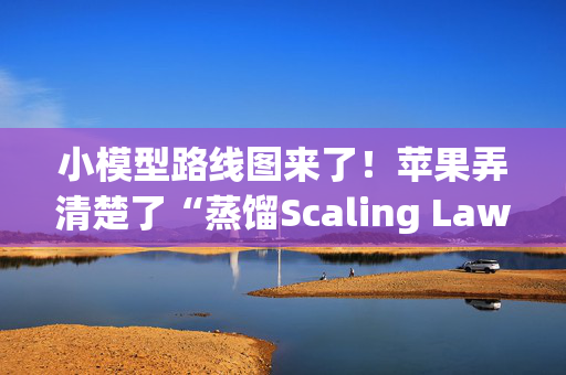 小模型路线图来了！苹果弄清楚了“蒸馏Scaling Law”