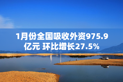 1月份全国吸收外资975.9亿元 环比增长27.5%