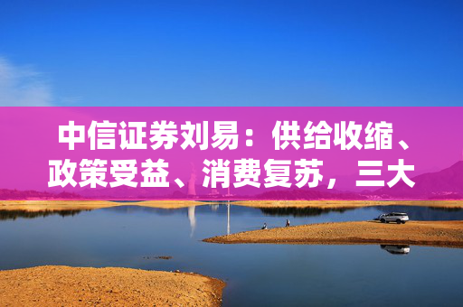 中信证券刘易：供给收缩、政策受益、消费复苏，三大生物制造选股思路分享