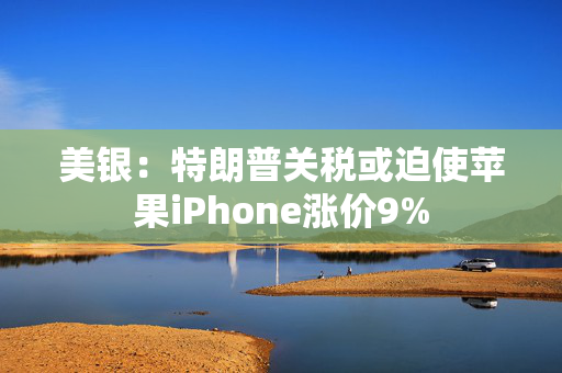 美银：特朗普关税或迫使苹果iPhone涨价9%