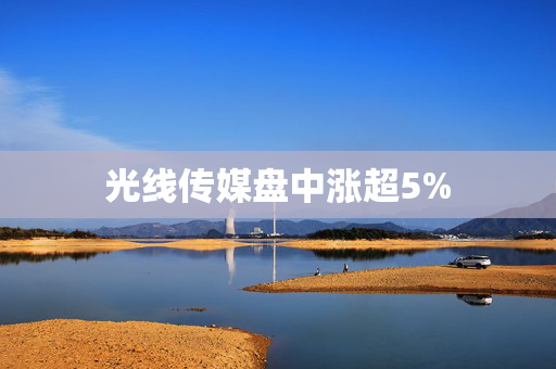 光线传媒盘中涨超5%