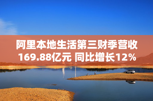 阿里本地生活第三财季营收169.88亿元 同比增长12%