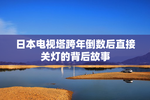 日本电视塔跨年倒数后直接关灯的背后故事