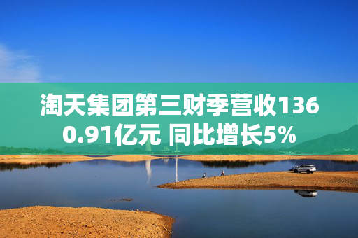 淘天集团第三财季营收1360.91亿元 同比增长5%