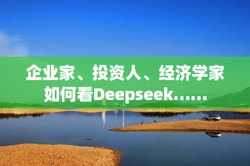 企业家、投资人、经济学家如何看Deepseek……