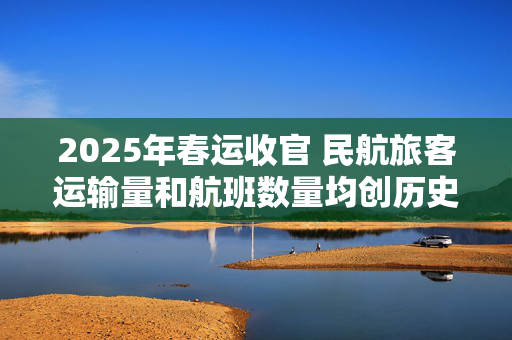 2025年春运收官 民航旅客运输量和航班数量均创历史新高