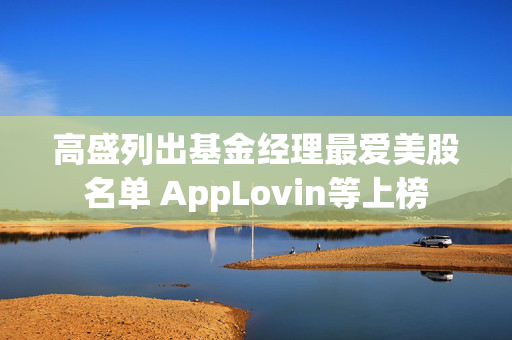 高盛列出基金经理最爱美股名单 AppLovin等上榜