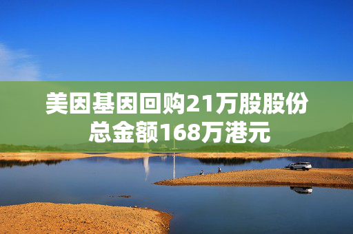 美因基因回购21万股股份 总金额168万港元