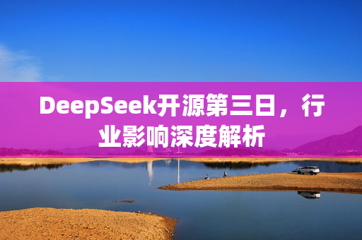 DeepSeek开源第三日，行业影响深度解析