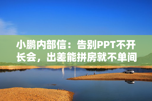 小鹏内部信：告别PPT不开长会，出差能拼房就不单间