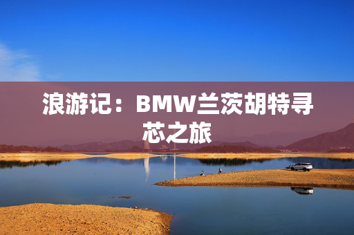 浪游记：BMW兰茨胡特寻芯之旅