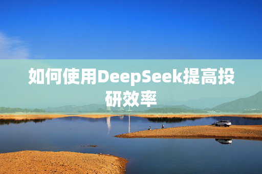 如何使用DeepSeek提高投研效率