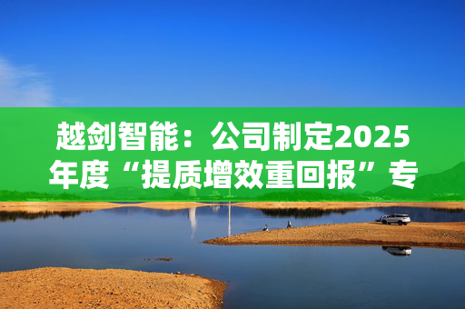 越剑智能：公司制定2025年度“提质增效重回报”专项行动方案