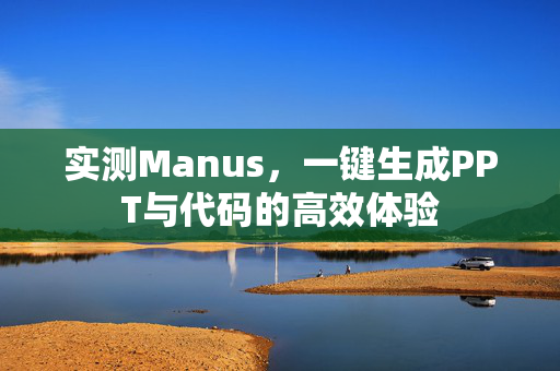 实测Manus，一键生成PPT与代码的高效体验