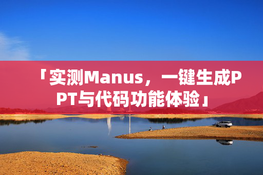 「实测Manus，一键生成PPT与代码功能体验」