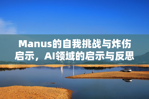 Manus的自我挑战与炸伤启示，AI领域的启示与反思