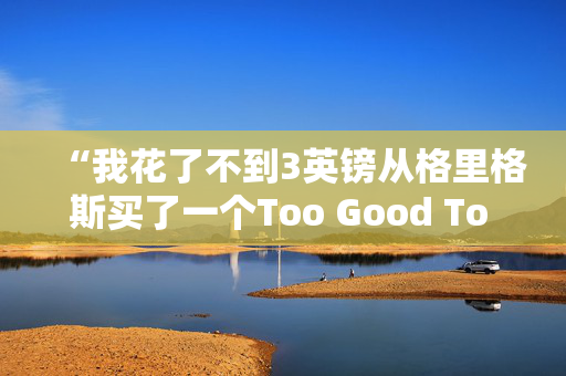 “我花了不到3英镑从格里格斯买了一个Too Good To Go的袋子，足够全家吃了。”