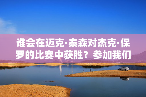 谁会在迈克·泰森对杰克·保罗的比赛中获胜？参加我们的投票，发表你的意见