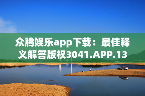 众腾娱乐app下载：最佳释义解答版权3041.APP.138