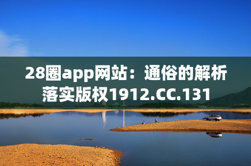 28圈app网站：通俗的解析落实版权1912.CC.131