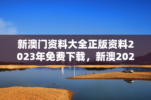 新澳门资料大全正版资料2023年免费下载，新澳2024年最新版资料：整合大数据解释落实版权1249.3D.A98