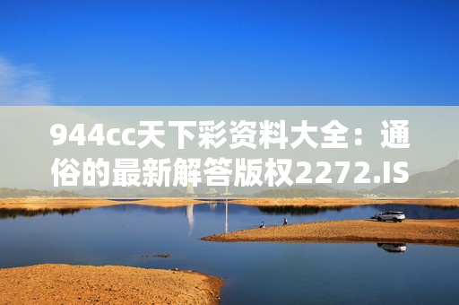 944cc天下彩资料大全：通俗的最新解答版权2272.ISO.415