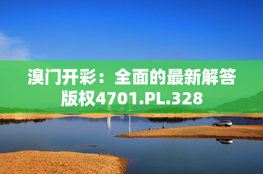 溴门开彩：全面的最新解答版权4701.PL.328