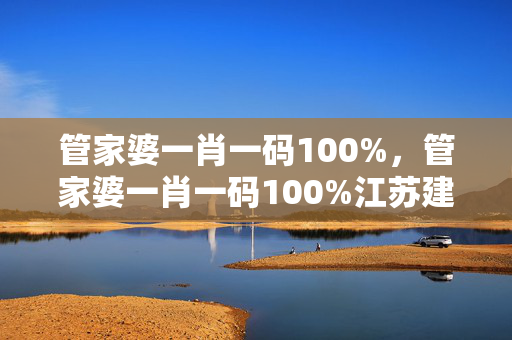 管家婆一肖一码100%，管家婆一肖一码100%江苏建总控股集团有限公司：最新诗意解释落实版权1887.CC.106