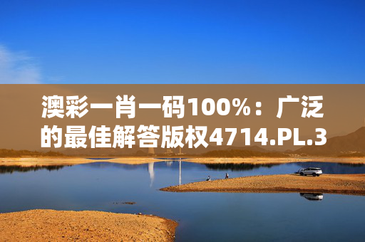 澳彩一肖一码100%：广泛的最佳解答版权4714.PL.341