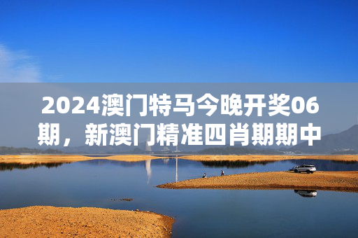 2024澳门特马今晚开奖06期，新澳门精准四肖期期中特公开：老师最新诗意解释落实版权619.DHA.35