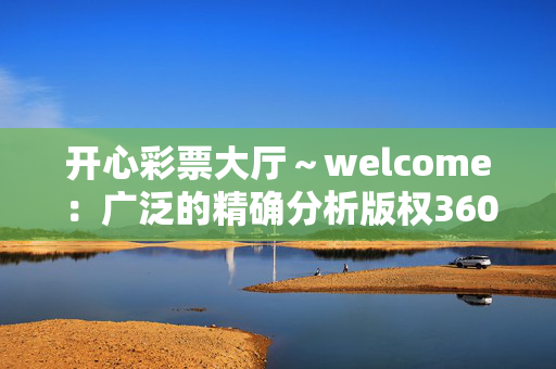 开心彩票大厅～welcome：广泛的精确分析版权3607.ISO.726