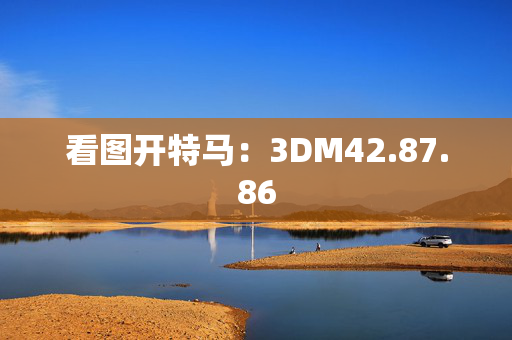 看图开特马：3DM42.87.86