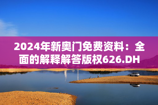 2024年新奥门免费资料：全面的解释解答版权626.DHA.42