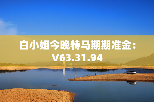 白小姐今晚特马期期准金：V63.31.94