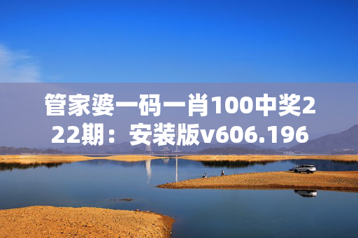 管家婆一码一肖100中奖222期：安装版v606.196