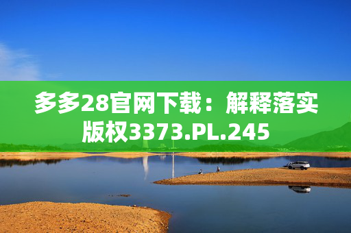 多多28官网下载：解释落实版权3373.PL.245