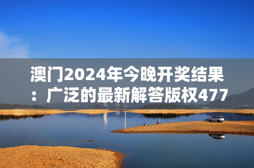 澳门2024年今晚开奖结果：广泛的最新解答版权4776.PL.403